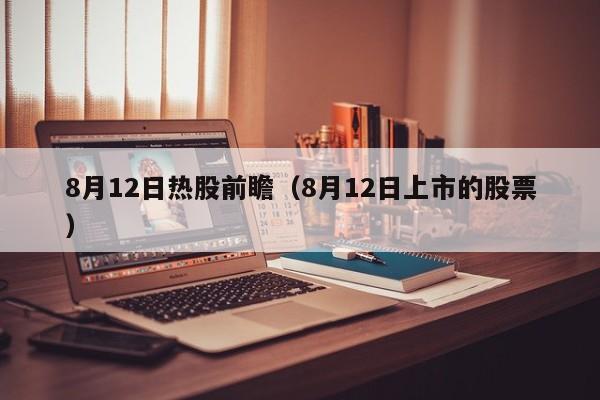8月12日热股前瞻（8月12日上市的股票）