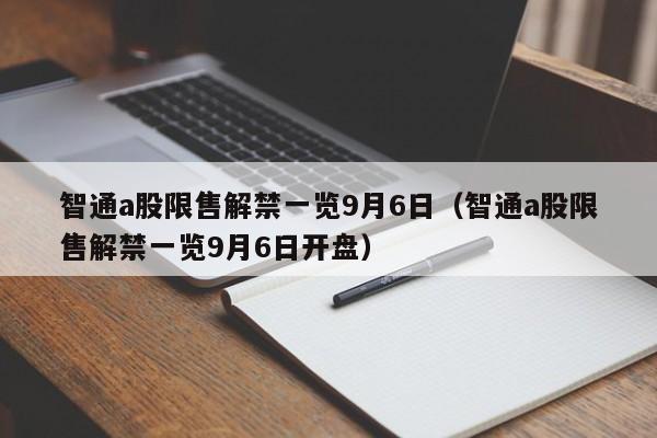 智通a股限售解禁一览9月6日（智通a股限售解禁一览9月6日开盘）