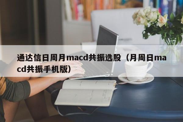 通达信日周月macd共振选股（月周日macd共振手机版）