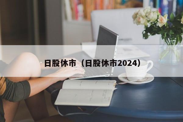 日股休市（日股休市2024）