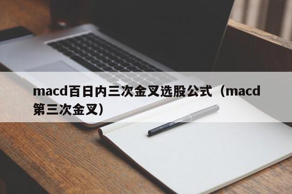 macd百日内三次金叉选股公式（macd第三次金叉）