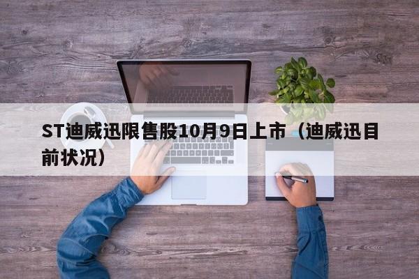ST迪威迅限售股10月9日上市（迪威迅目前状况）