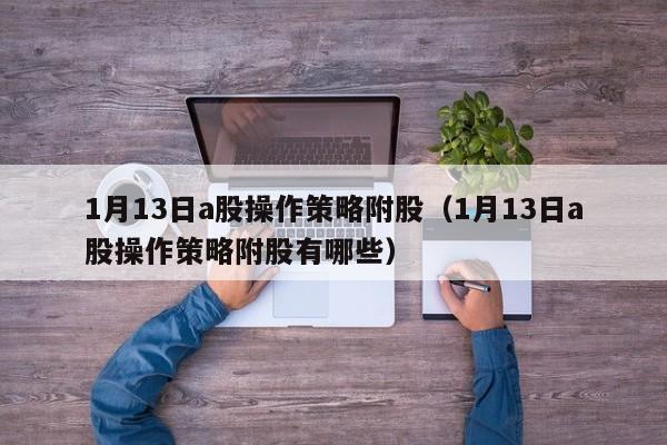 1月13日a股操作策略附股（1月13日a股操作策略附股有哪些）