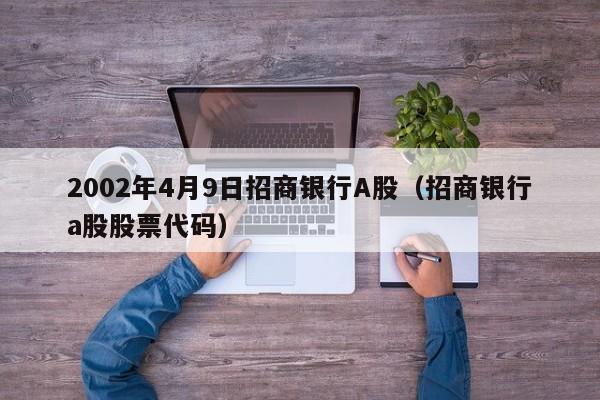 2002年4月9日招商银行A股（招商银行a股股票代码）