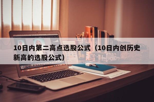 10日内第二高点选股公式（10日内创历史新高的选股公式）