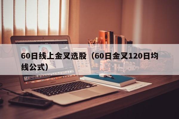 60日线上金叉选股（60日金叉120日均线公式）