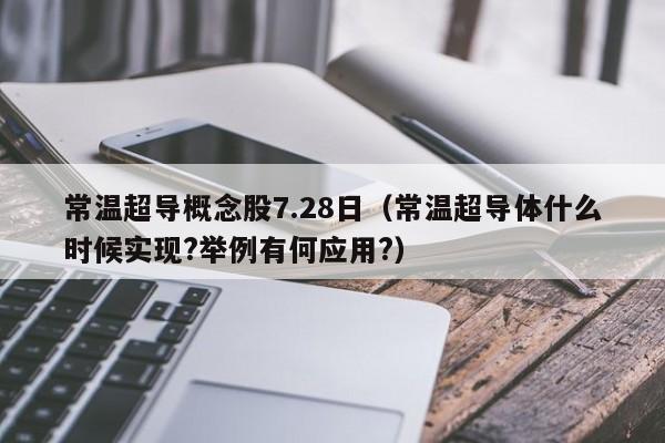 常温超导概念股7.28日（常温超导体什么时候实现?举例有何应用?）