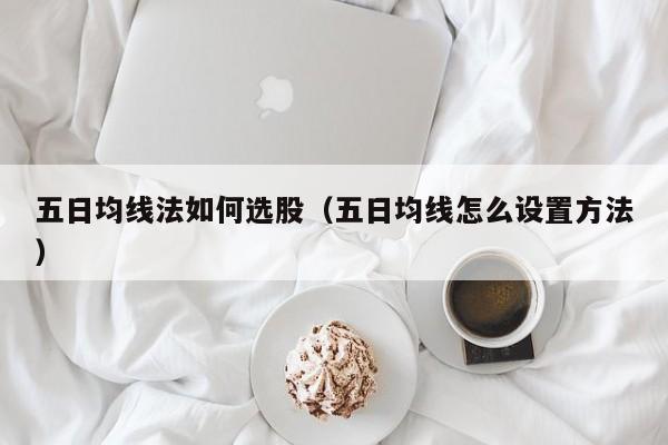 五日均线法如何选股（五日均线怎么设置方法）