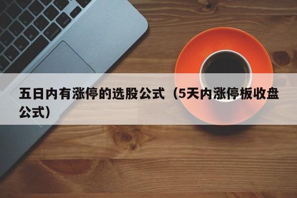 五日内有涨停的选股公式（5天内涨停板收盘公式）
