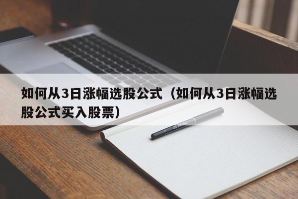 如何从3日涨幅选股公式（如何从3日涨幅选股公式买入股票）