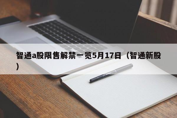 智通a股限售解禁一览5月17日（智通新股）