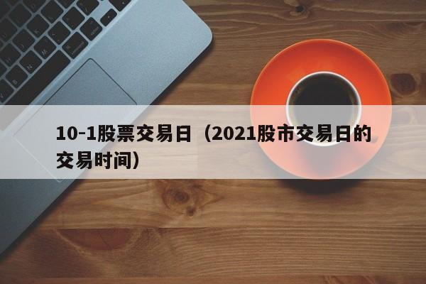 10-1股票交易日（2021股市交易日的交易时间）