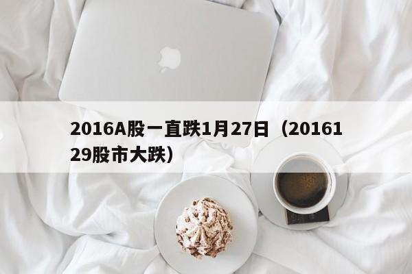 2016A股一直跌1月27日（2016129股市大跌）