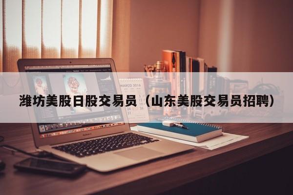 潍坊美股日股交易员（山东美股交易员招聘）