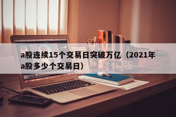 a股连续15个交易日突破万亿（2021年a股多少个交易日）