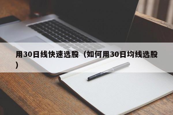 用30日线快速选股（如何用30日均线选股）