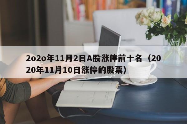 2o2o年11月2日A股涨停前十名（2020年11月10日涨停的股票）