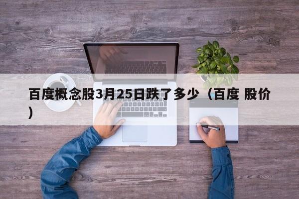 百度概念股3月25日跌了多少（百度 股价）