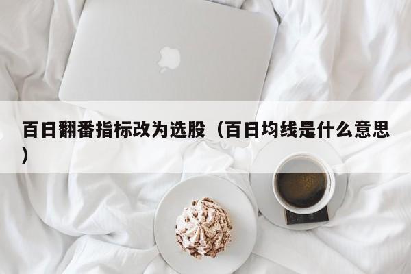 百日翻番指标改为选股（百日均线是什么意思）