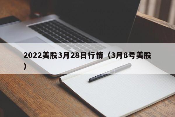2022美股3月28日行情（3月8号美股）