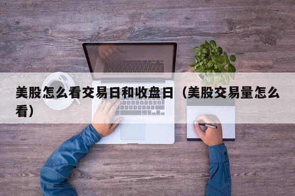 美股怎么看交易日和收盘日（美股交易量怎么看）
