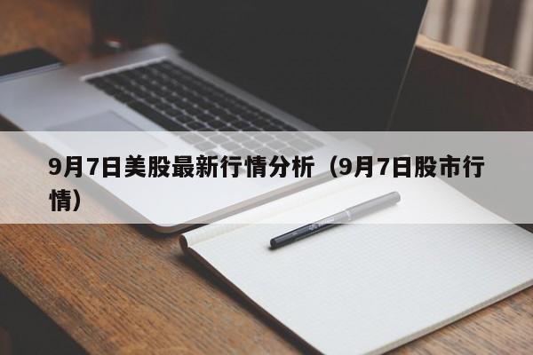 9月7日美股最新行情分析（9月7日股市行情）