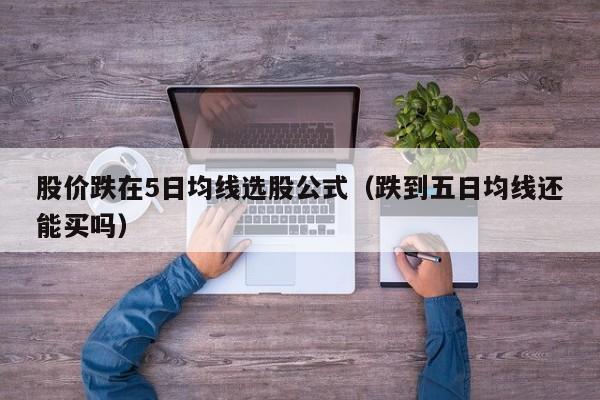 股价跌在5日均线选股公式（跌到五日均线还能买吗）