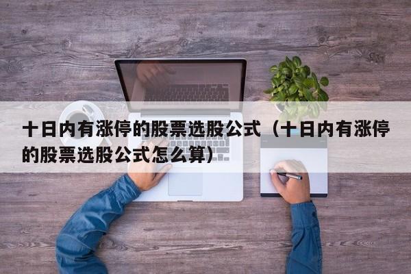 十日内有涨停的股票选股公式（十日内有涨停的股票选股公式怎么算）