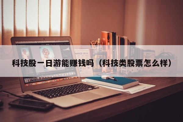 科技股一日游能赚钱吗（科技类股票怎么样）