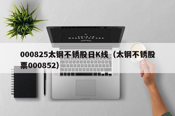 000825太钢不锈股日K线（太钢不锈股票000852）