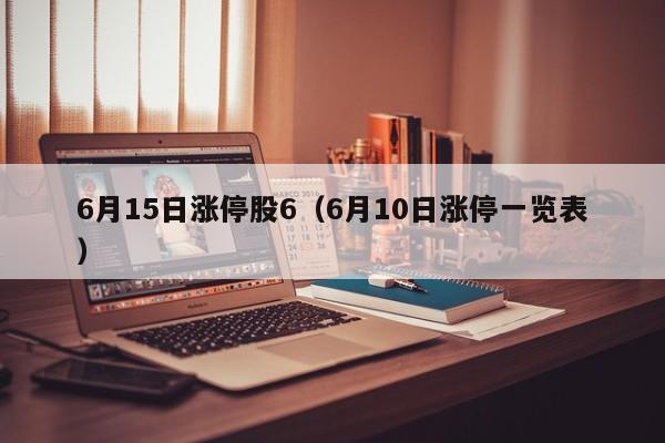 6月15日涨停股6（6月10日涨停一览表）