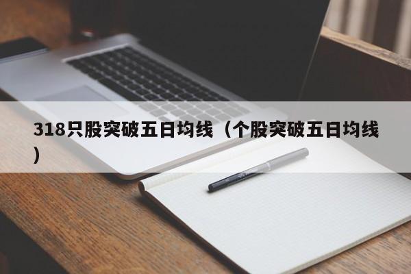 318只股突破五日均线（个股突破五日均线）