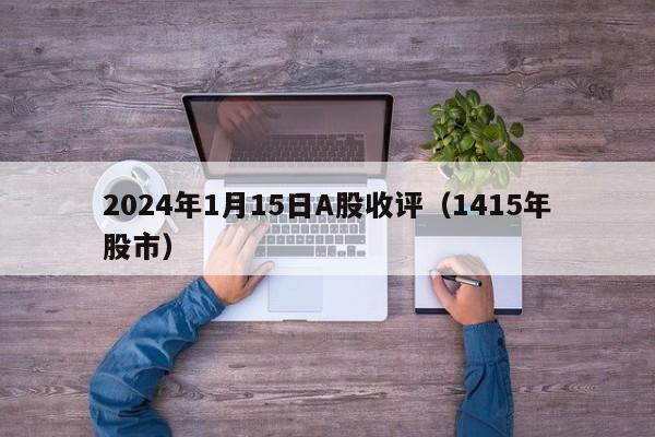 2024年1月15日A股收评（1415年股市）