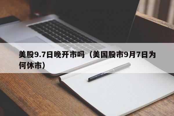 美股9.7日晚开市吗（美国股市9月7日为何休市）