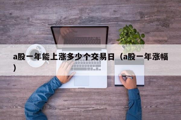 a股一年能上涨多少个交易日（a股一年涨幅）