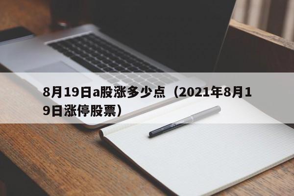 8月19日a股涨多少点（2021年8月19日涨停股票）