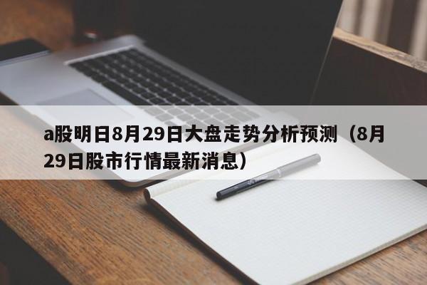 a股明日8月29日大盘走势分析预测（8月29日股市行情最新消息）