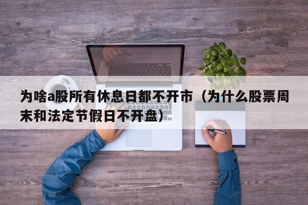 为啥a股所有休息日都不开市（为什么股票周末和法定节假日不开盘）