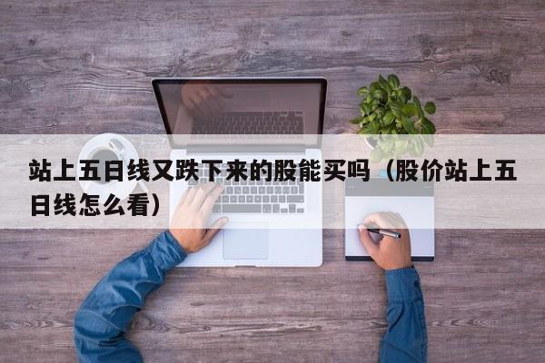 站上五日线又跌下来的股能买吗（股价站上五日线怎么看）