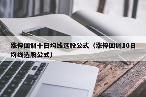 涨停回调十日均线选股公式（涨停回调10日均线选股公式）