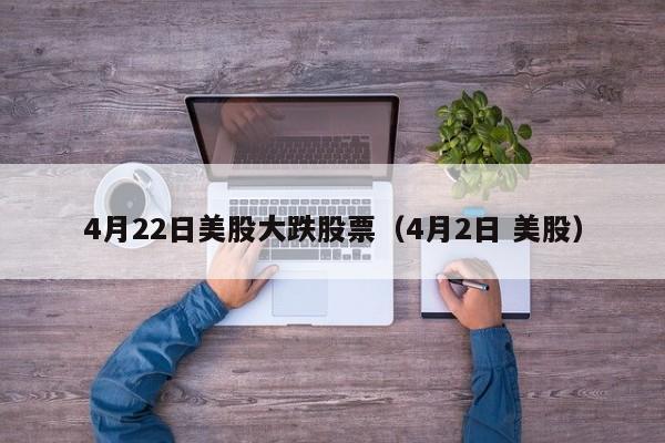 4月22日美股大跌股票（4月2日 美股）