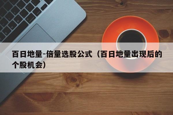 百日地量-倍量选股公式（百日地量出现后的个股机会）
