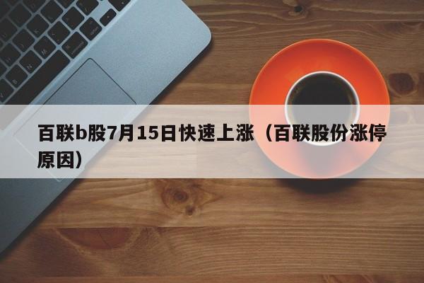 百联b股7月15日快速上涨（百联股份涨停原因）