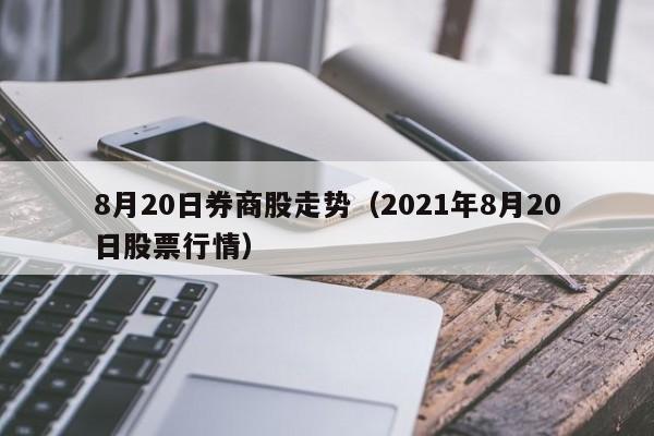 8月20日券商股走势（2021年8月20日股票行情）