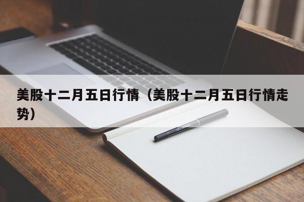 美股十二月五日行情（美股十二月五日行情走势）