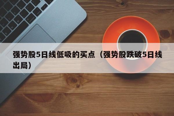 强势股5日线低吸的买点（强势股跌破5日线出局）