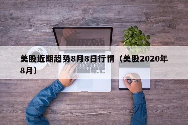 美股近期趋势8月8日行情（美股2020年8月）
