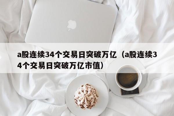 a股连续34个交易日突破万亿（a股连续34个交易日突破万亿市值）