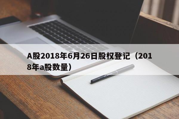A股2018年6月26日股权登记（2018年a股数量）