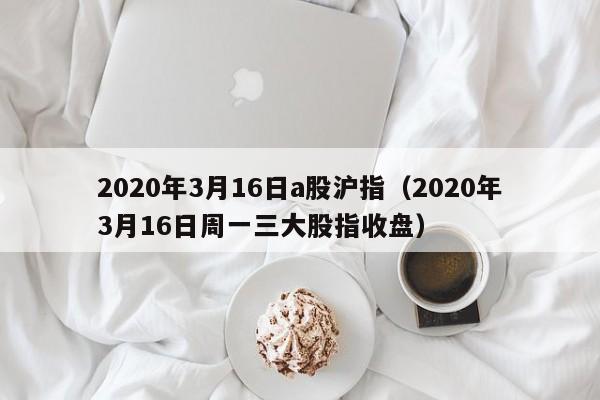 2020年3月16日a股沪指（2020年3月16日周一三大股指收盘）